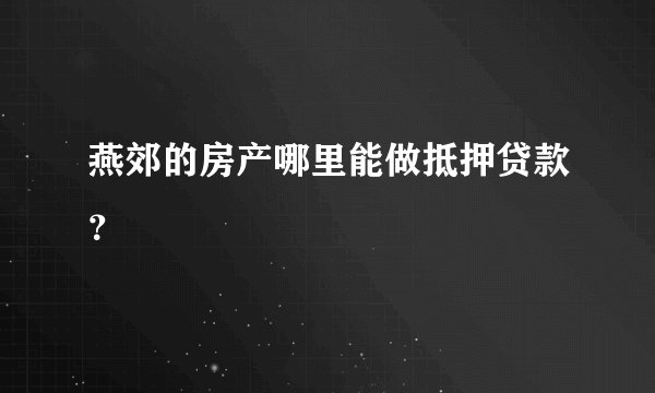 燕郊的房产哪里能做抵押贷款？
