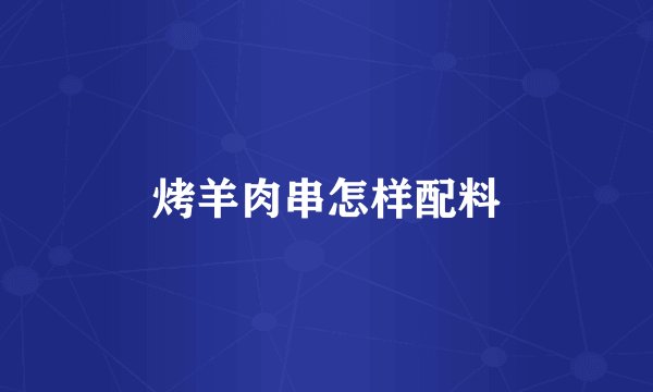 烤羊肉串怎样配料