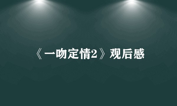 《一吻定情2》观后感