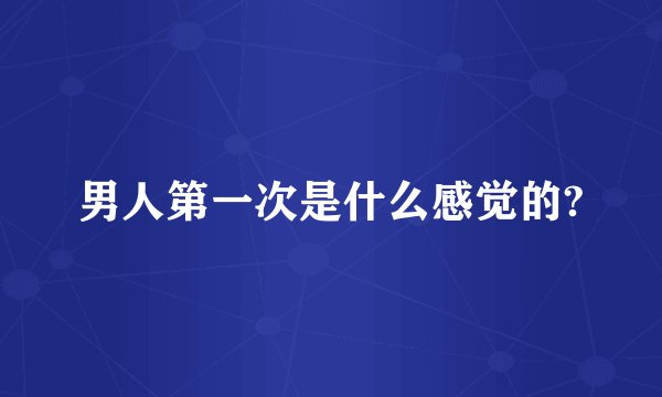 男人第一次是什么感觉的?