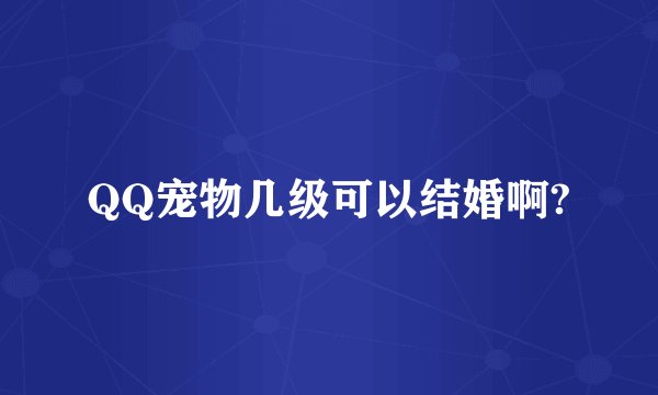 QQ宠物几级可以结婚啊?