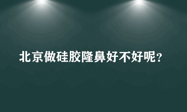 北京做硅胶隆鼻好不好呢？