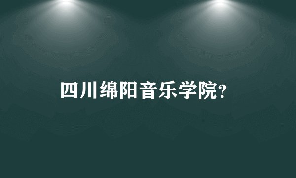 四川绵阳音乐学院?