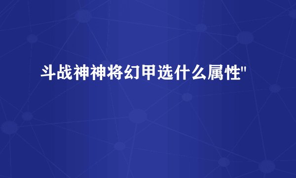 斗战神神将幻甲选什么属性