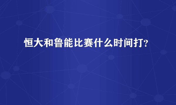 恒大和鲁能比赛什么时间打？