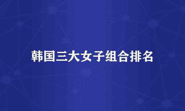 韩国三大女子组合排名