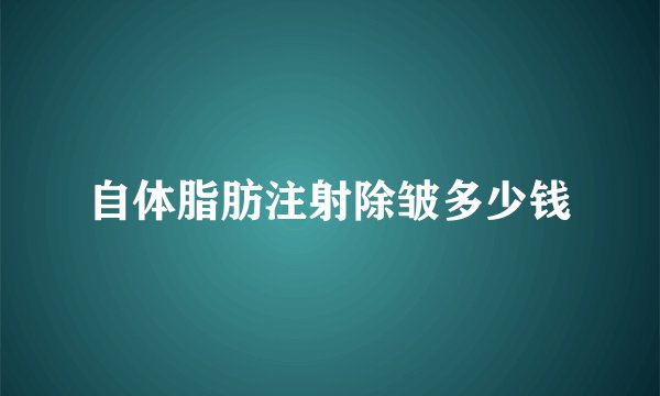 自体脂肪注射除皱多少钱