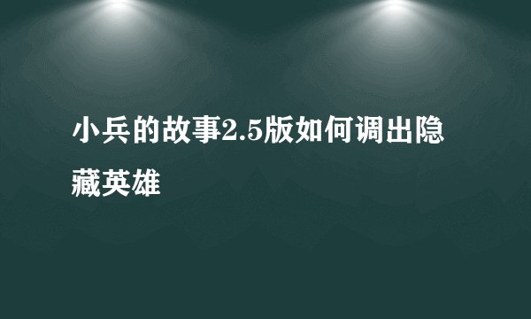 小兵的故事2.5版如何调出隐藏英雄
