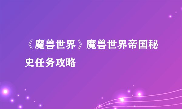 《魔兽世界》魔兽世界帝国秘史任务攻略