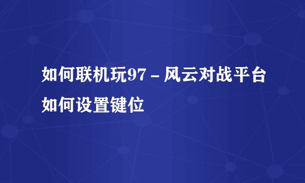 如何联机玩97－风云对战平台如何设置键位