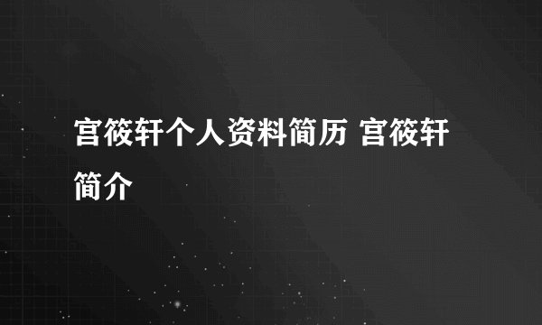 宫筱轩个人资料简历 宫筱轩简介