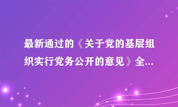 最新通过的《关于党的基层组织实行党务公开的意见》全文怎么还没有呀？