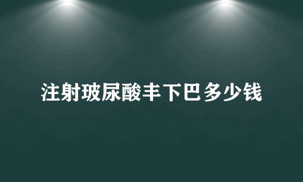 注射玻尿酸丰下巴多少钱