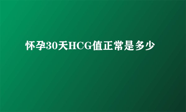 怀孕30天HCG值正常是多少