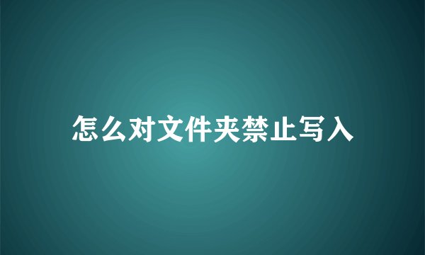 怎么对文件夹禁止写入