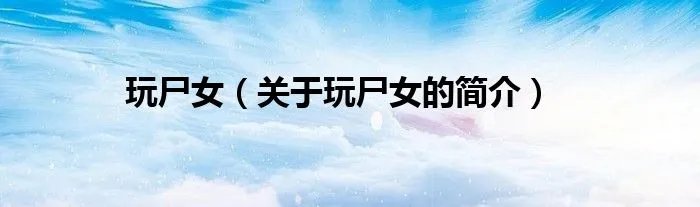玩尸女(关于玩尸女的简介)