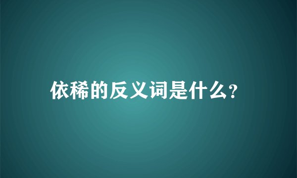 依稀的反义词是什么？