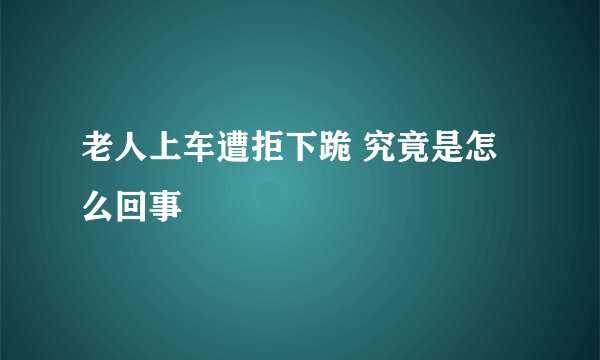 老人上车遭拒下跪 究竟是怎么回事