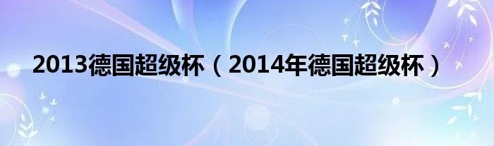 2013德国超级杯(2014年德国超级杯)
