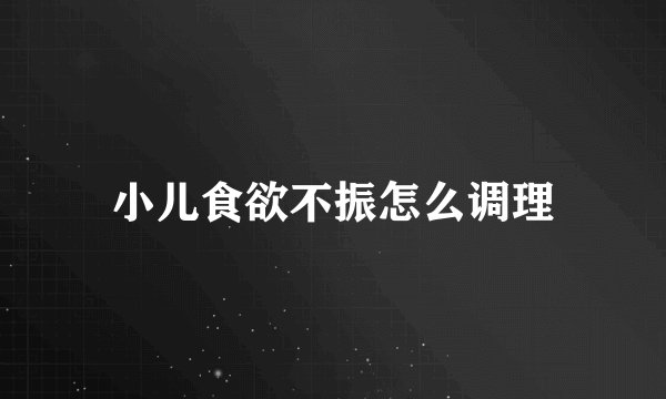 小儿食欲不振怎么调理