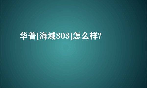 华普[海域303]怎么样?