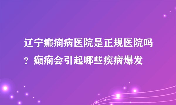 辽宁癫痫病医院是正规医院吗？癫痫会引起哪些疾病爆发