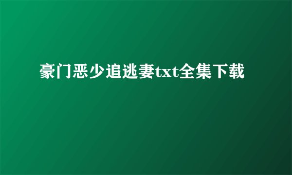 豪门恶少追逃妻txt全集下载