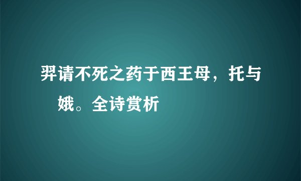 羿请不死之药于西王母,托与姮娥。全诗赏析