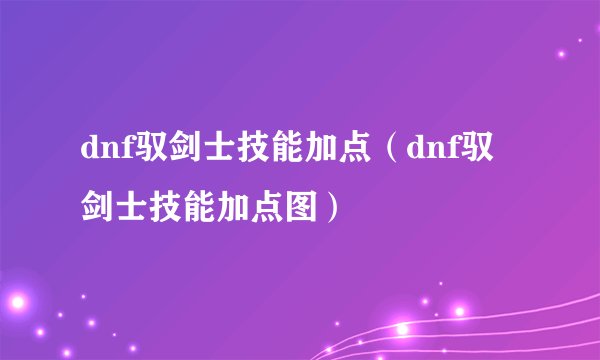 dnf驭剑士技能加点(dnf驭剑士技能加点图)