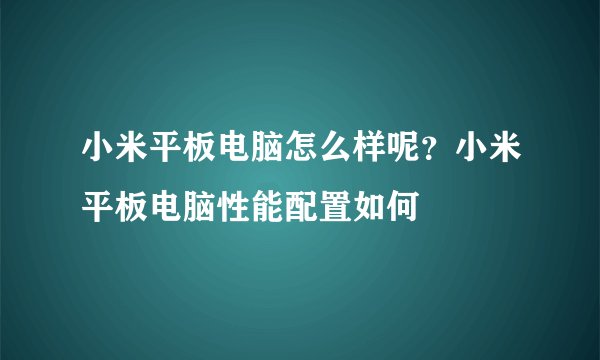 小米平板电脑怎么样呢？小米平板电脑性能配置如何
