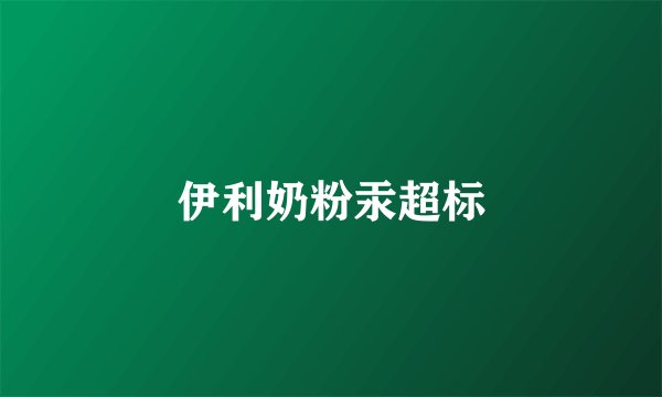 伊利奶粉汞超标