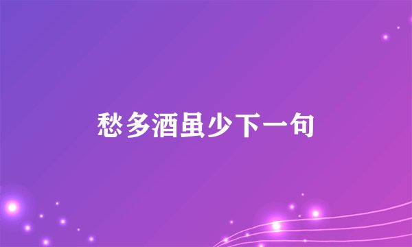 愁多酒虽少下一句