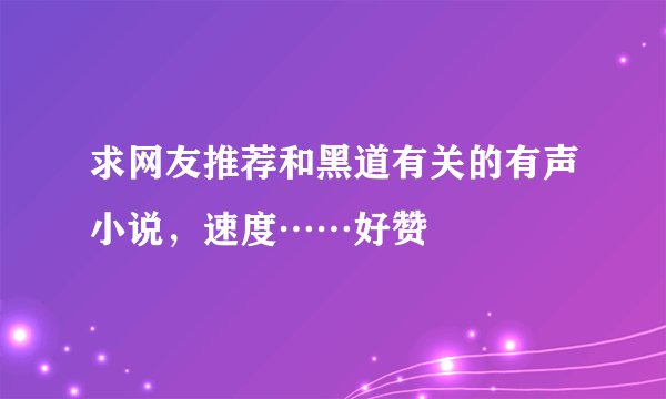 求网友推荐和黑道有关的有声小说，速度……好赞