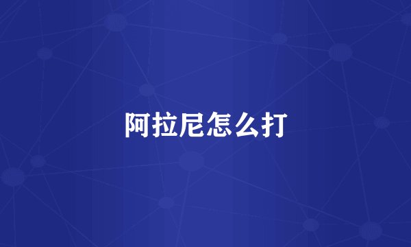 阿拉尼怎么打