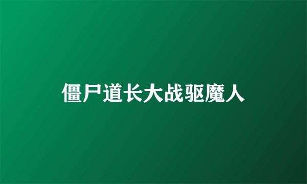 僵尸道长大战驱魔人