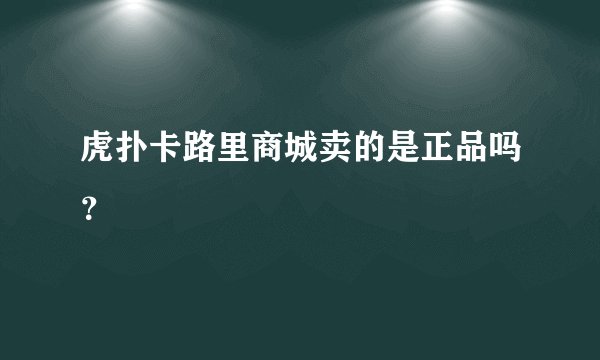 虎扑卡路里商城卖的是正品吗？