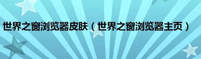 世界之窗浏览器皮肤（世界之窗浏览器主页）