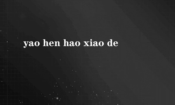yao hen hao xiao de