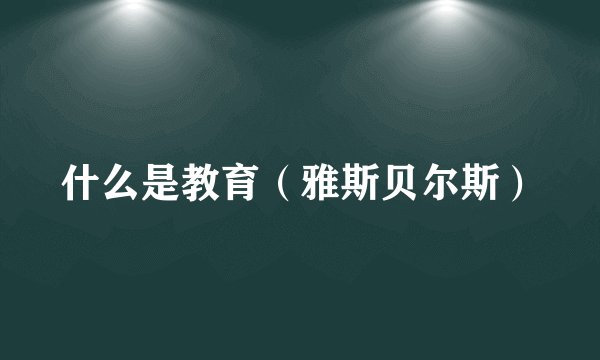 什么是教育(雅斯贝尔斯)