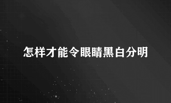 怎样才能令眼睛黑白分明