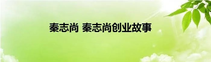 秦志尚 秦志尚创业故事