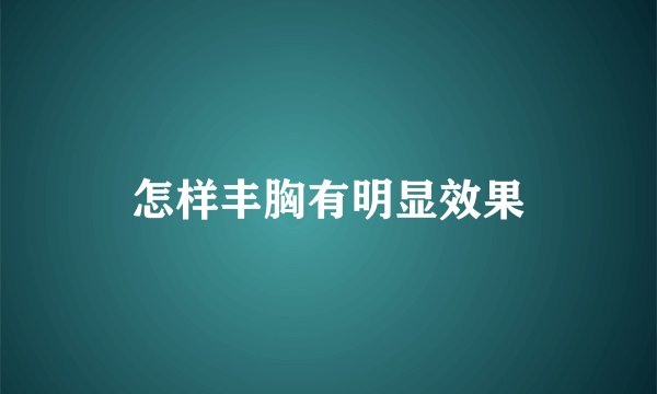 怎样丰胸有明显效果