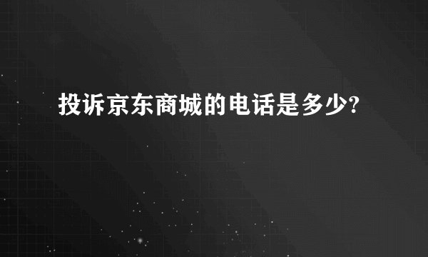 投诉京东商城的电话是多少?