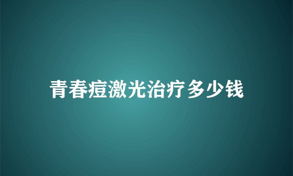 青春痘激光治疗多少钱