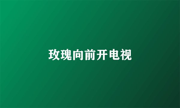 玫瑰向前开电视