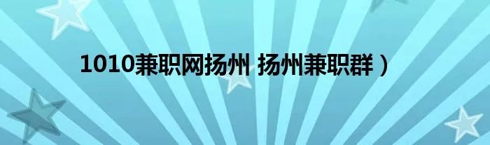 1010兼职网扬州 扬州兼职群)