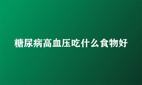 糖尿病高血压吃什么食物好