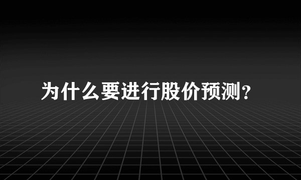 为什么要进行股价预测?