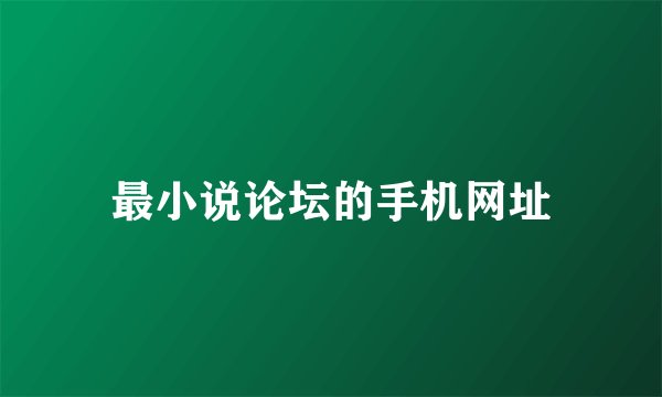 最小说论坛的手机网址