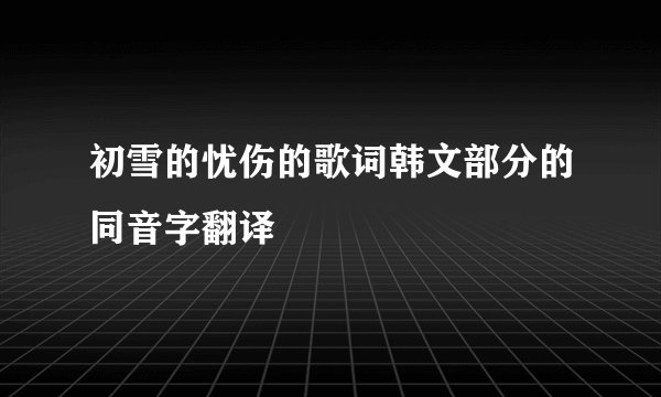 初雪的忧伤的歌词韩文部分的同音字翻译